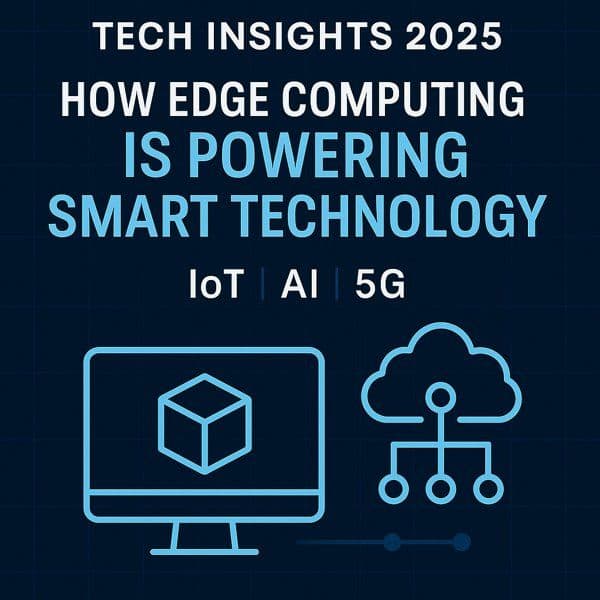 Tech Insights 2025: How Edge Computing is Powering the Next Generation of Smart Technology