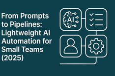 From Prompts to Pipelines: Lightweight AI Automation for Small Teams (2025)